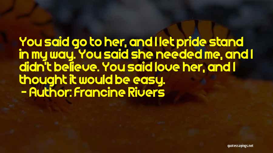 Francine Rivers Quotes: You Said Go To Her, And I Let Pride Stand In My Way. You Said She Needed Me, And I