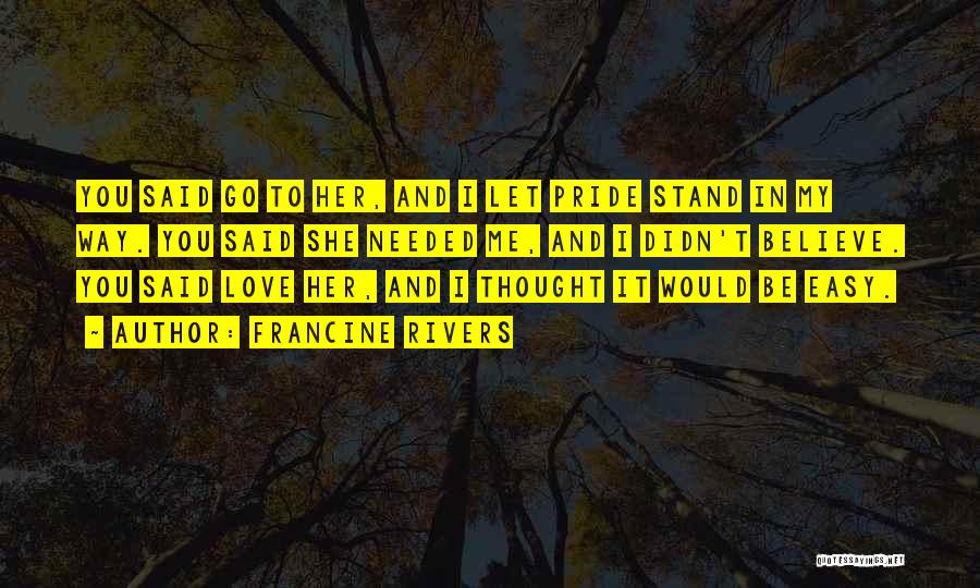 Francine Rivers Quotes: You Said Go To Her, And I Let Pride Stand In My Way. You Said She Needed Me, And I