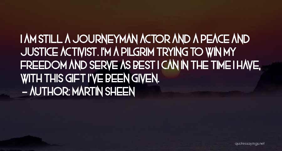 Martin Sheen Quotes: I Am Still A Journeyman Actor And A Peace And Justice Activist. I'm A Pilgrim Trying To Win My Freedom