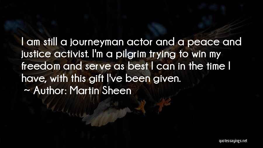 Martin Sheen Quotes: I Am Still A Journeyman Actor And A Peace And Justice Activist. I'm A Pilgrim Trying To Win My Freedom