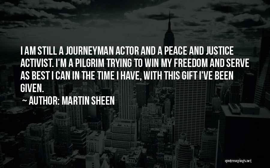 Martin Sheen Quotes: I Am Still A Journeyman Actor And A Peace And Justice Activist. I'm A Pilgrim Trying To Win My Freedom