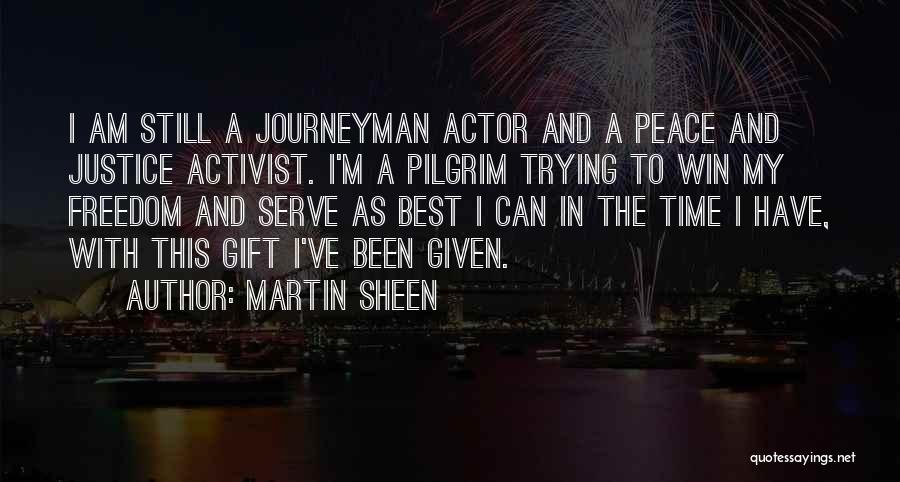 Martin Sheen Quotes: I Am Still A Journeyman Actor And A Peace And Justice Activist. I'm A Pilgrim Trying To Win My Freedom