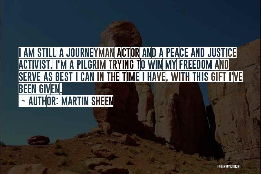 Martin Sheen Quotes: I Am Still A Journeyman Actor And A Peace And Justice Activist. I'm A Pilgrim Trying To Win My Freedom