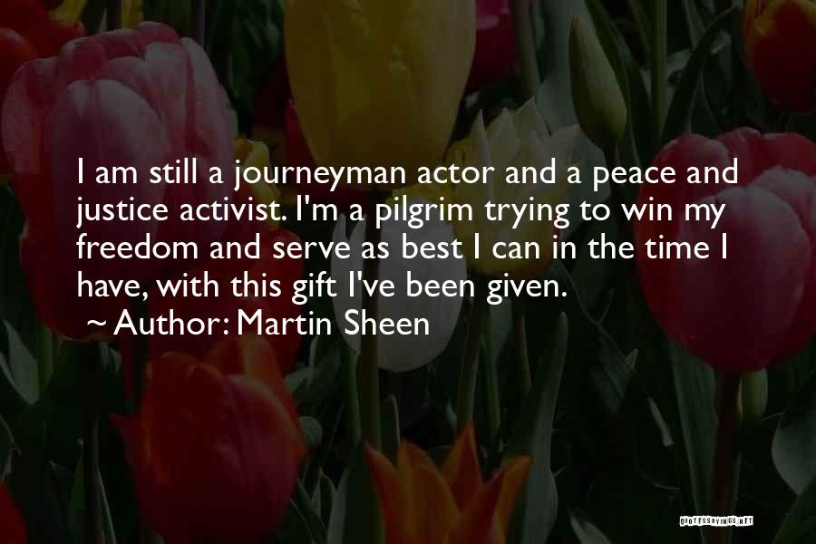 Martin Sheen Quotes: I Am Still A Journeyman Actor And A Peace And Justice Activist. I'm A Pilgrim Trying To Win My Freedom