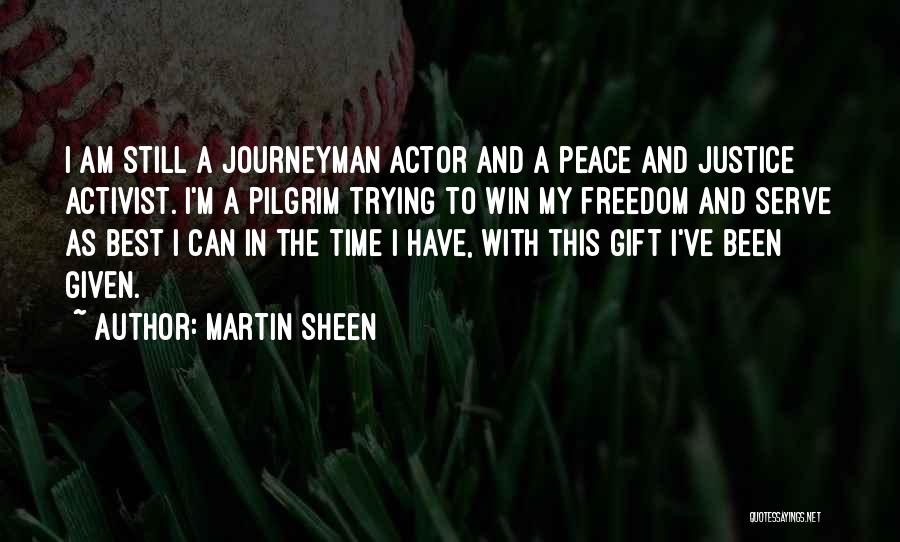 Martin Sheen Quotes: I Am Still A Journeyman Actor And A Peace And Justice Activist. I'm A Pilgrim Trying To Win My Freedom