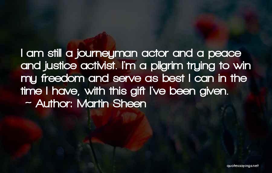 Martin Sheen Quotes: I Am Still A Journeyman Actor And A Peace And Justice Activist. I'm A Pilgrim Trying To Win My Freedom