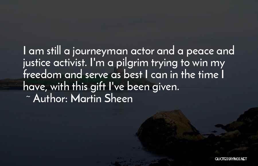 Martin Sheen Quotes: I Am Still A Journeyman Actor And A Peace And Justice Activist. I'm A Pilgrim Trying To Win My Freedom