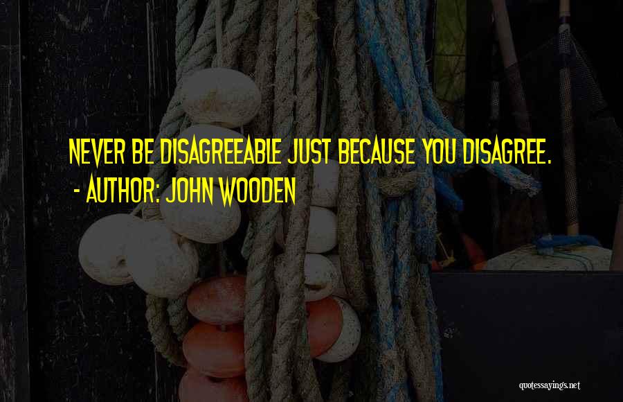 John Wooden Quotes: Never Be Disagreeable Just Because You Disagree.