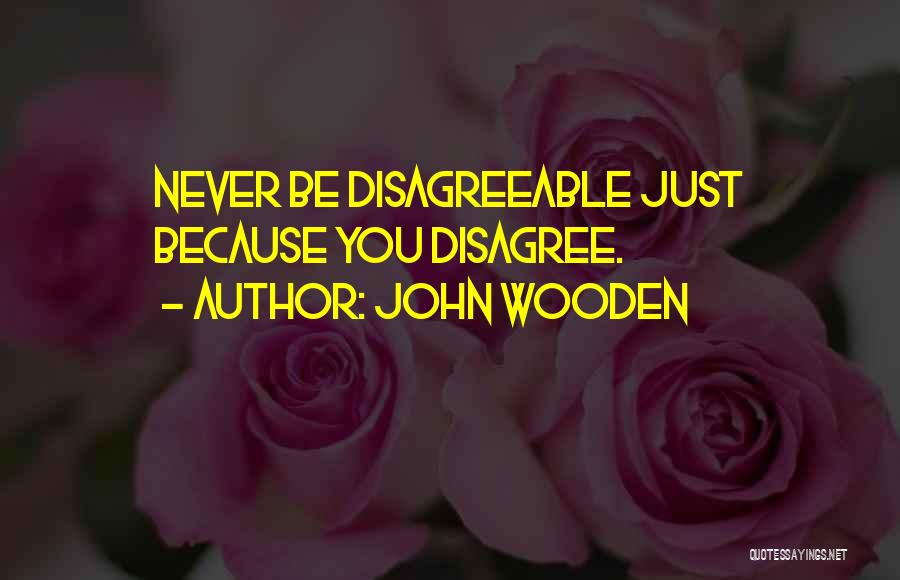 John Wooden Quotes: Never Be Disagreeable Just Because You Disagree.