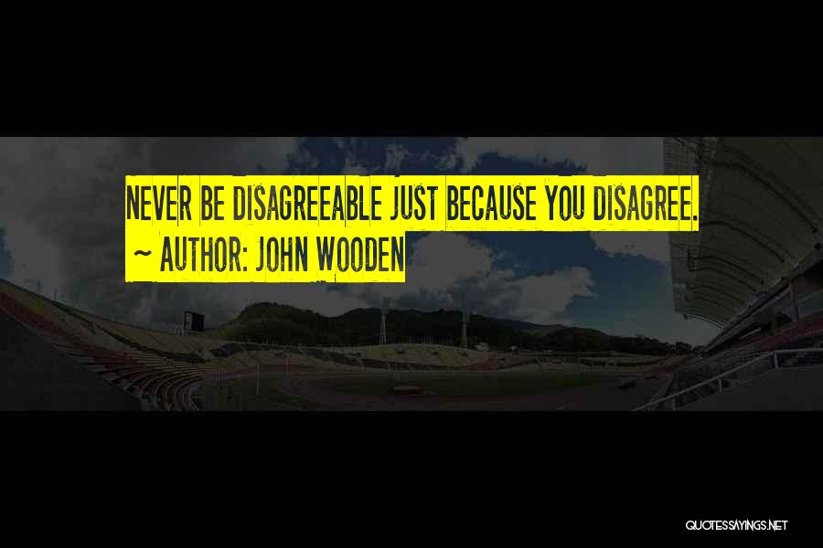 John Wooden Quotes: Never Be Disagreeable Just Because You Disagree.