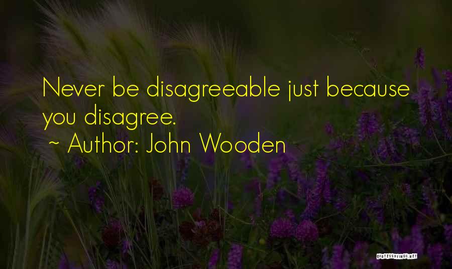 John Wooden Quotes: Never Be Disagreeable Just Because You Disagree.