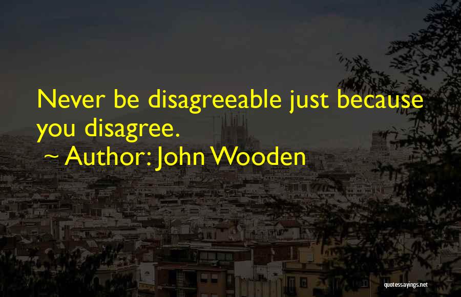 John Wooden Quotes: Never Be Disagreeable Just Because You Disagree.