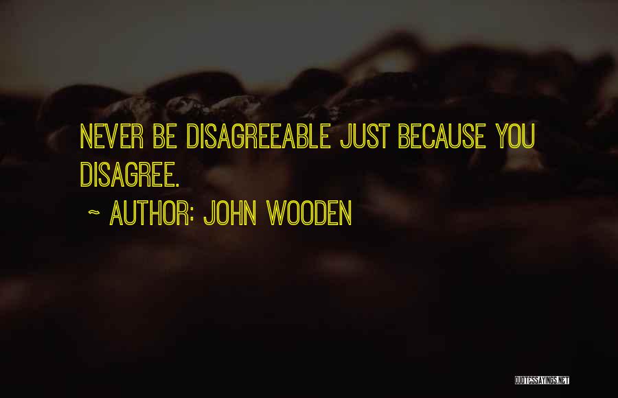 John Wooden Quotes: Never Be Disagreeable Just Because You Disagree.