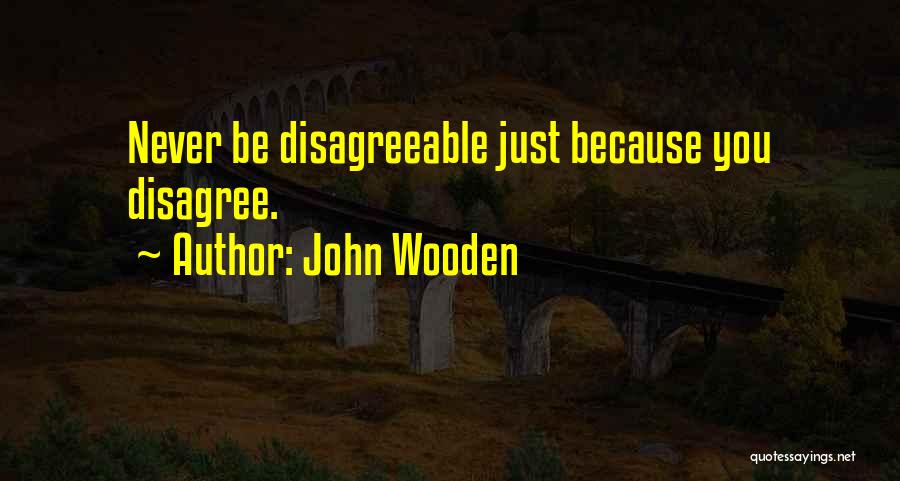 John Wooden Quotes: Never Be Disagreeable Just Because You Disagree.
