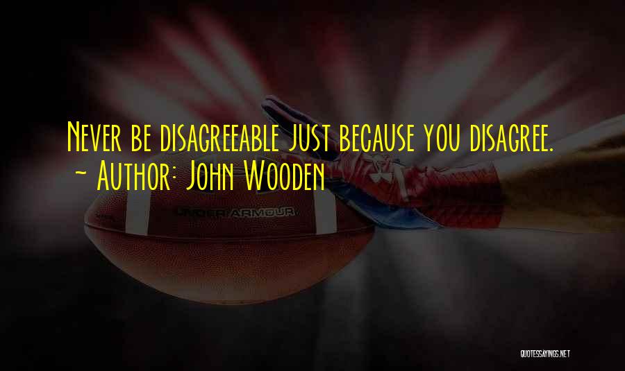 John Wooden Quotes: Never Be Disagreeable Just Because You Disagree.