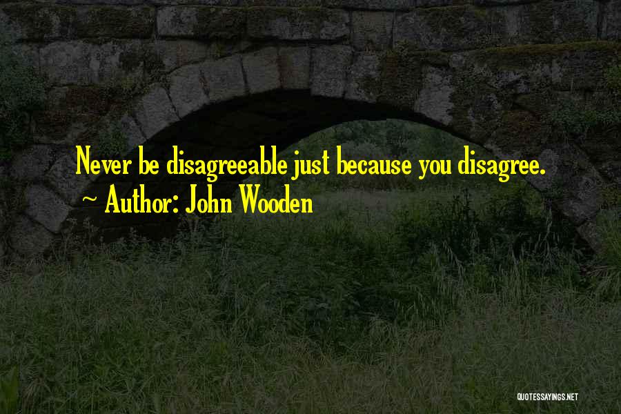 John Wooden Quotes: Never Be Disagreeable Just Because You Disagree.