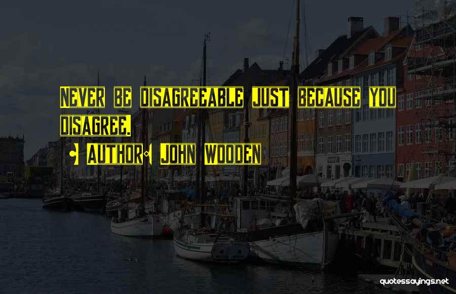 John Wooden Quotes: Never Be Disagreeable Just Because You Disagree.