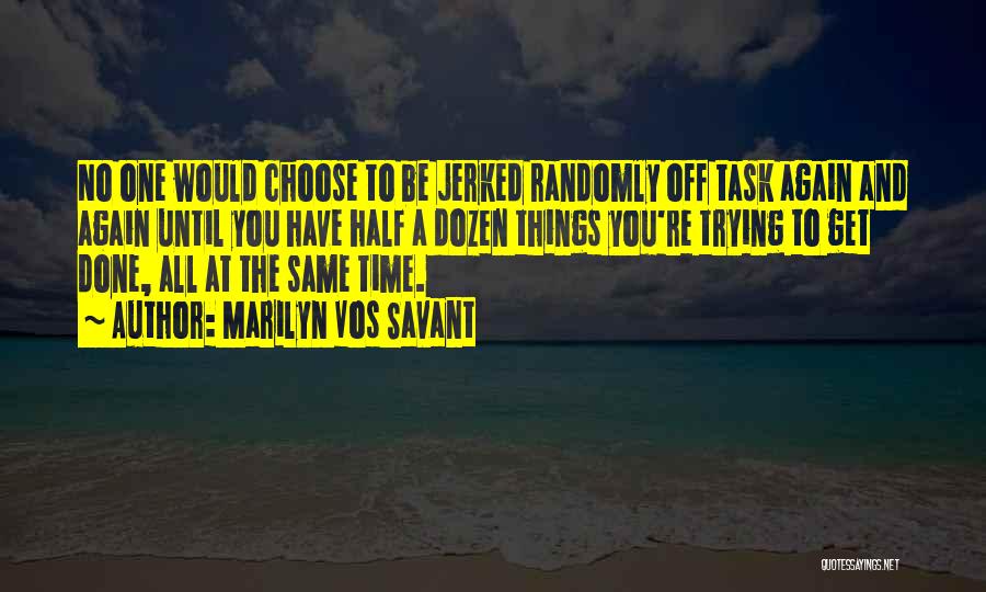 Marilyn Vos Savant Quotes: No One Would Choose To Be Jerked Randomly Off Task Again And Again Until You Have Half A Dozen Things