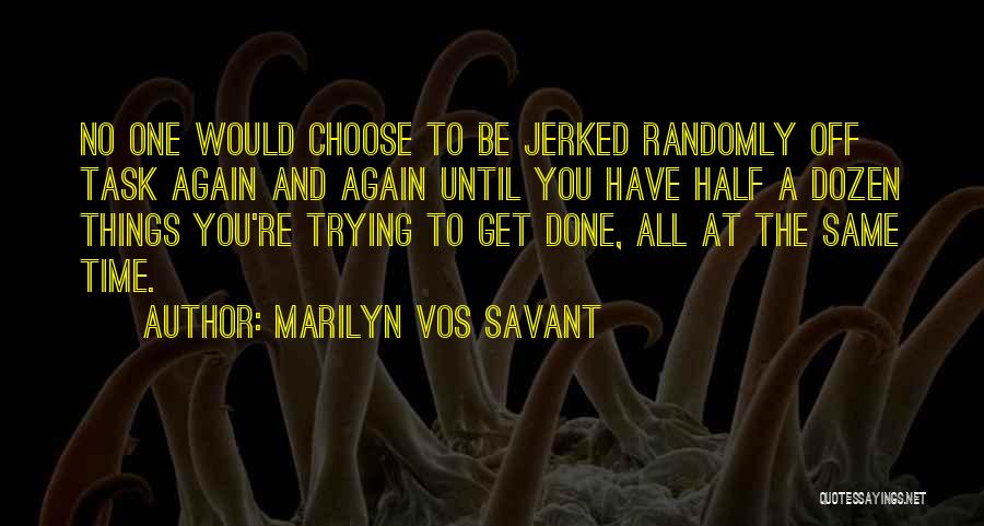 Marilyn Vos Savant Quotes: No One Would Choose To Be Jerked Randomly Off Task Again And Again Until You Have Half A Dozen Things