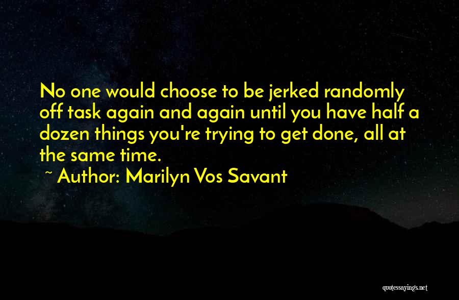 Marilyn Vos Savant Quotes: No One Would Choose To Be Jerked Randomly Off Task Again And Again Until You Have Half A Dozen Things