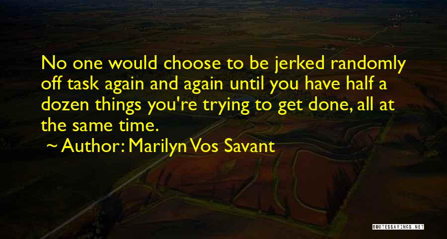 Marilyn Vos Savant Quotes: No One Would Choose To Be Jerked Randomly Off Task Again And Again Until You Have Half A Dozen Things