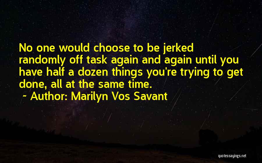 Marilyn Vos Savant Quotes: No One Would Choose To Be Jerked Randomly Off Task Again And Again Until You Have Half A Dozen Things