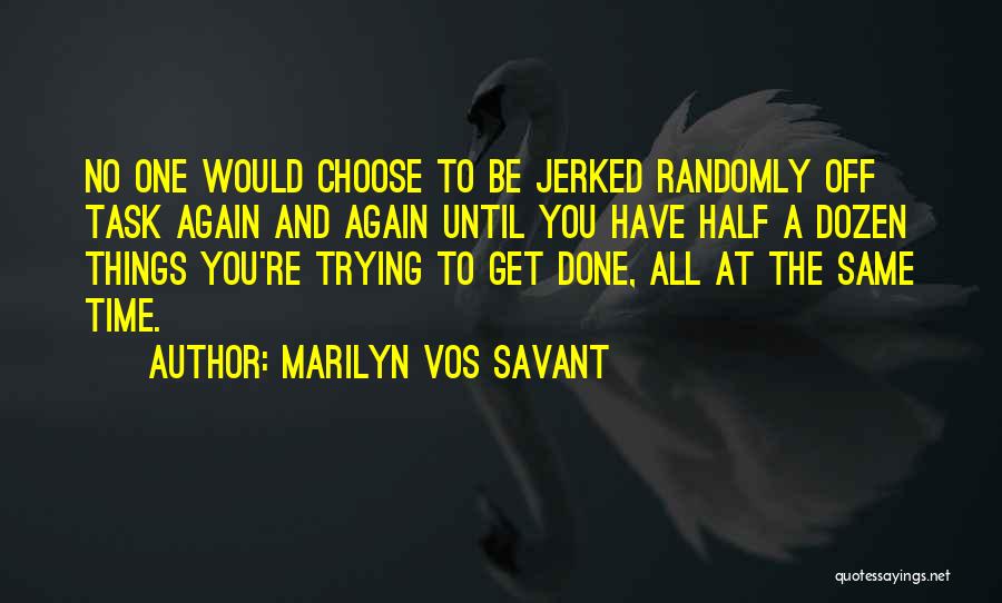 Marilyn Vos Savant Quotes: No One Would Choose To Be Jerked Randomly Off Task Again And Again Until You Have Half A Dozen Things