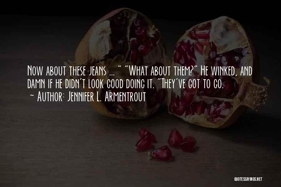 Jennifer L. Armentrout Quotes: Now About These Jeans ... What About Them? He Winked, And Damn If He Didn't Look Good Doing It. They've