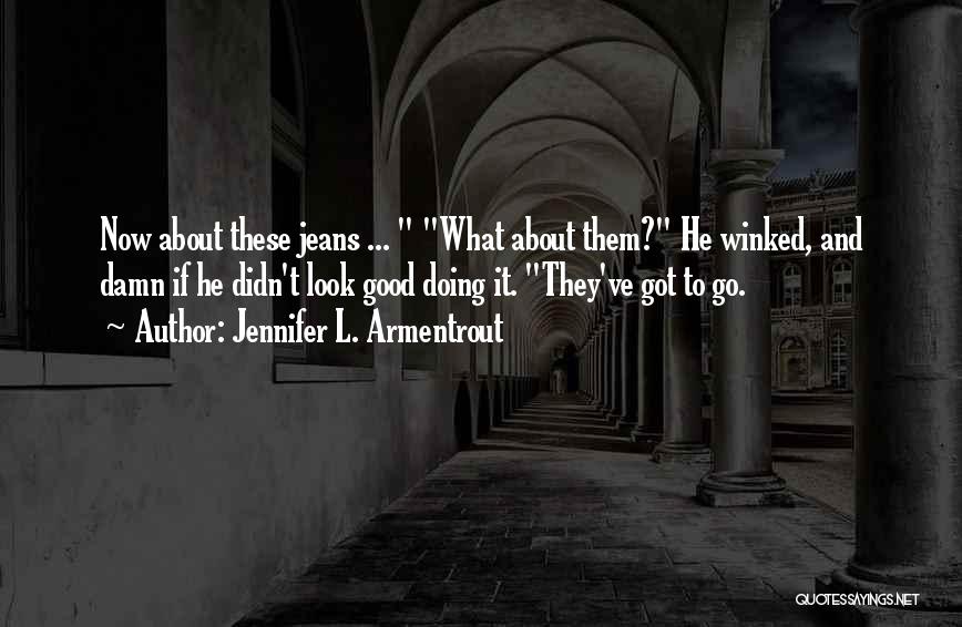 Jennifer L. Armentrout Quotes: Now About These Jeans ... What About Them? He Winked, And Damn If He Didn't Look Good Doing It. They've