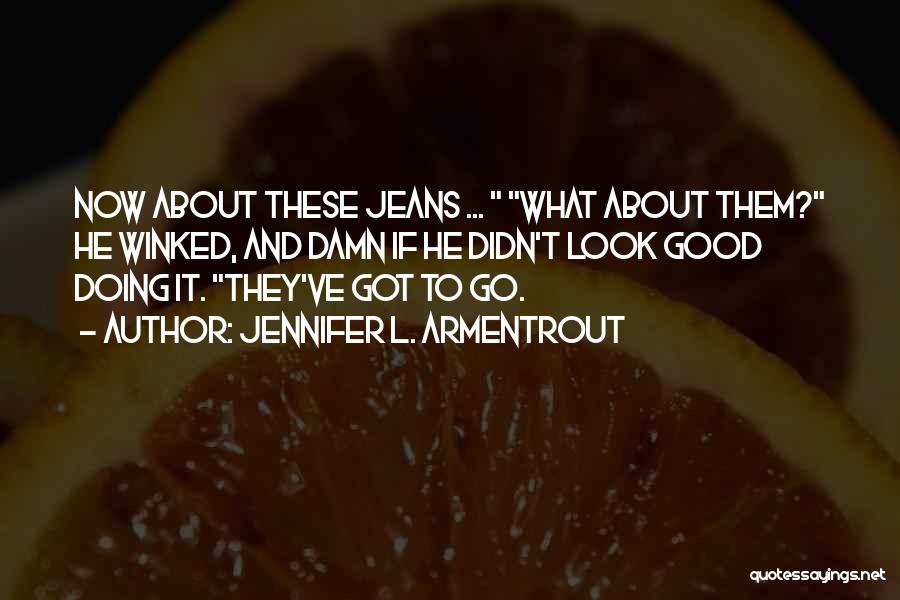 Jennifer L. Armentrout Quotes: Now About These Jeans ... What About Them? He Winked, And Damn If He Didn't Look Good Doing It. They've