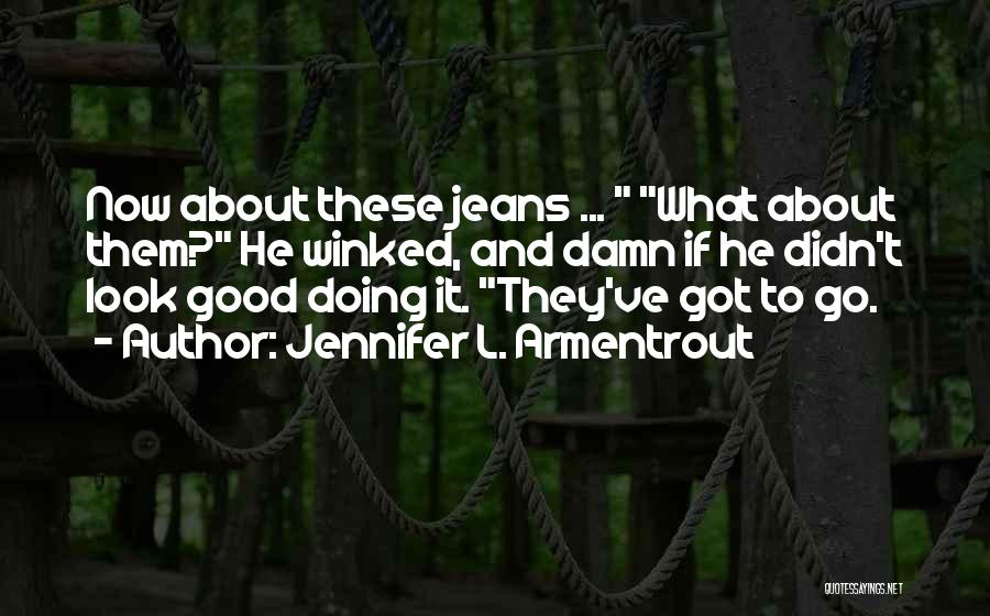 Jennifer L. Armentrout Quotes: Now About These Jeans ... What About Them? He Winked, And Damn If He Didn't Look Good Doing It. They've