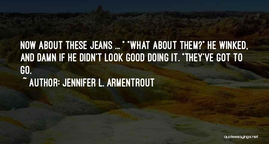 Jennifer L. Armentrout Quotes: Now About These Jeans ... What About Them? He Winked, And Damn If He Didn't Look Good Doing It. They've