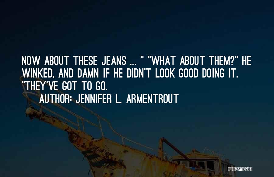 Jennifer L. Armentrout Quotes: Now About These Jeans ... What About Them? He Winked, And Damn If He Didn't Look Good Doing It. They've