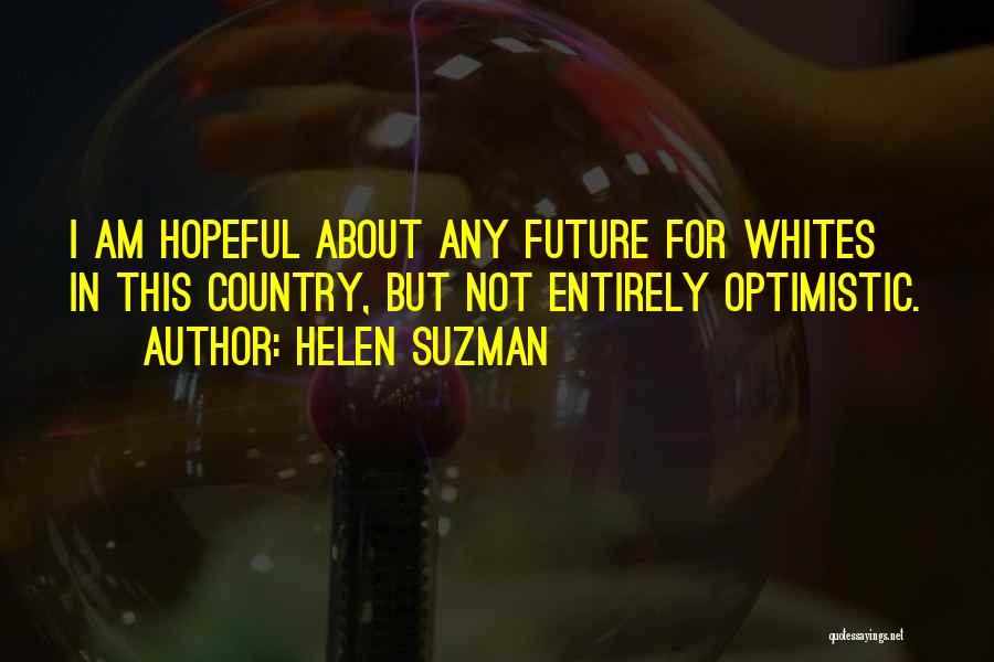 Helen Suzman Quotes: I Am Hopeful About Any Future For Whites In This Country, But Not Entirely Optimistic.