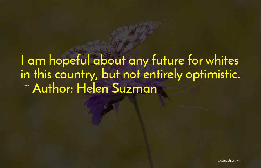 Helen Suzman Quotes: I Am Hopeful About Any Future For Whites In This Country, But Not Entirely Optimistic.