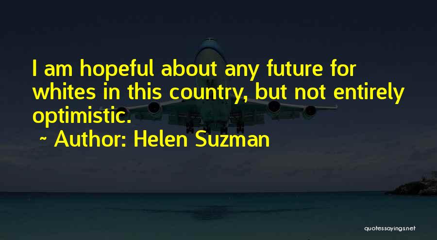 Helen Suzman Quotes: I Am Hopeful About Any Future For Whites In This Country, But Not Entirely Optimistic.
