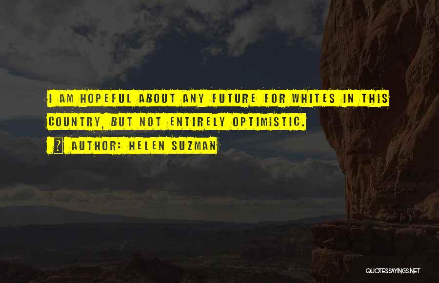 Helen Suzman Quotes: I Am Hopeful About Any Future For Whites In This Country, But Not Entirely Optimistic.