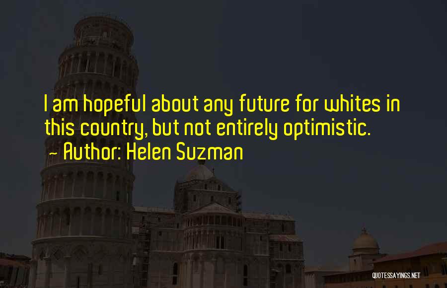 Helen Suzman Quotes: I Am Hopeful About Any Future For Whites In This Country, But Not Entirely Optimistic.