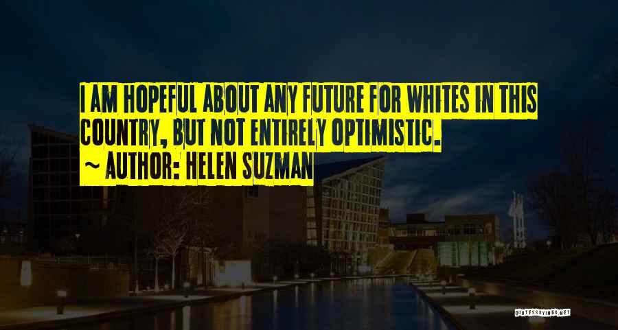 Helen Suzman Quotes: I Am Hopeful About Any Future For Whites In This Country, But Not Entirely Optimistic.