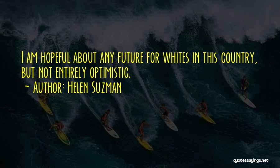 Helen Suzman Quotes: I Am Hopeful About Any Future For Whites In This Country, But Not Entirely Optimistic.