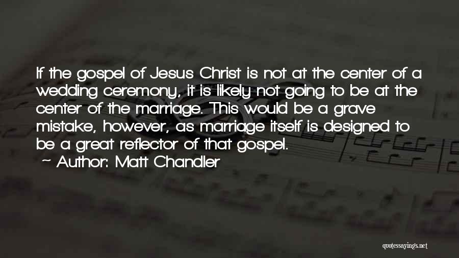 Matt Chandler Quotes: If The Gospel Of Jesus Christ Is Not At The Center Of A Wedding Ceremony, It Is Likely Not Going