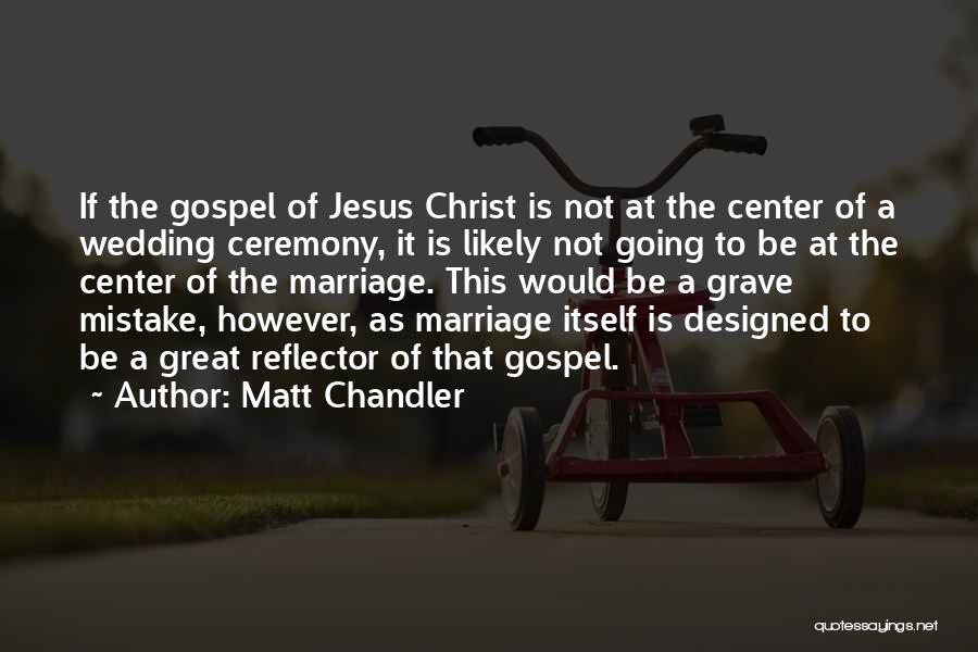 Matt Chandler Quotes: If The Gospel Of Jesus Christ Is Not At The Center Of A Wedding Ceremony, It Is Likely Not Going