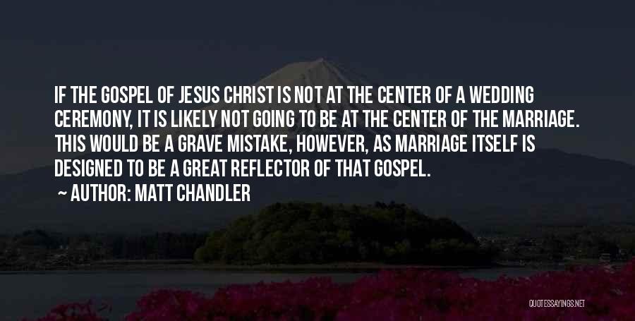 Matt Chandler Quotes: If The Gospel Of Jesus Christ Is Not At The Center Of A Wedding Ceremony, It Is Likely Not Going