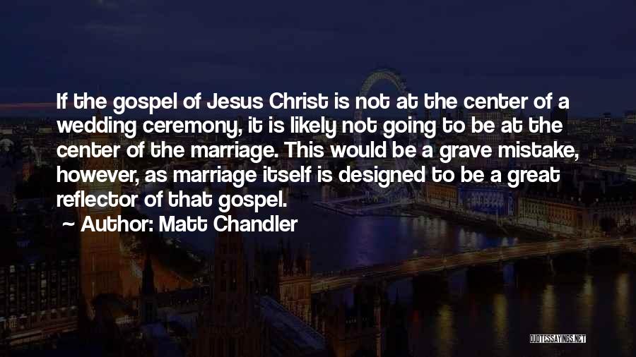 Matt Chandler Quotes: If The Gospel Of Jesus Christ Is Not At The Center Of A Wedding Ceremony, It Is Likely Not Going