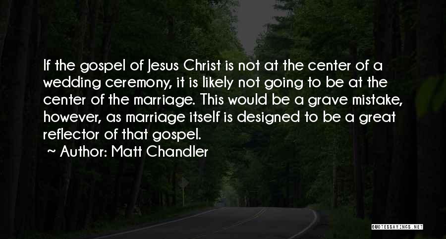 Matt Chandler Quotes: If The Gospel Of Jesus Christ Is Not At The Center Of A Wedding Ceremony, It Is Likely Not Going