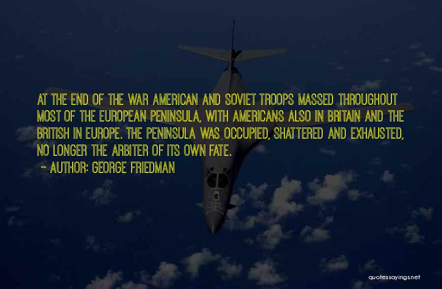 George Friedman Quotes: At The End Of The War American And Soviet Troops Massed Throughout Most Of The European Peninsula, With Americans Also