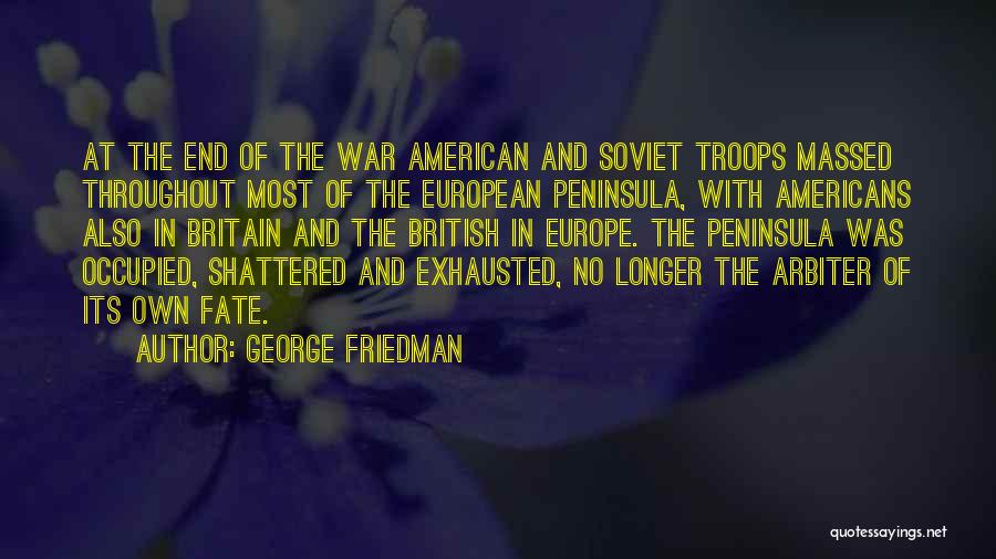 George Friedman Quotes: At The End Of The War American And Soviet Troops Massed Throughout Most Of The European Peninsula, With Americans Also