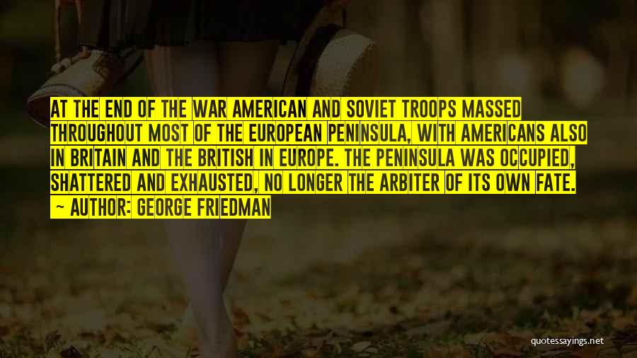 George Friedman Quotes: At The End Of The War American And Soviet Troops Massed Throughout Most Of The European Peninsula, With Americans Also