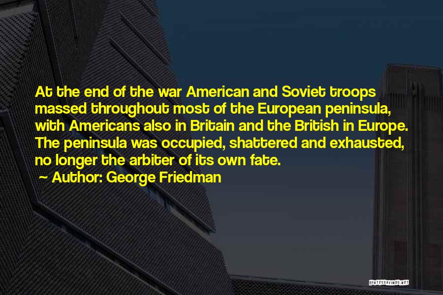 George Friedman Quotes: At The End Of The War American And Soviet Troops Massed Throughout Most Of The European Peninsula, With Americans Also