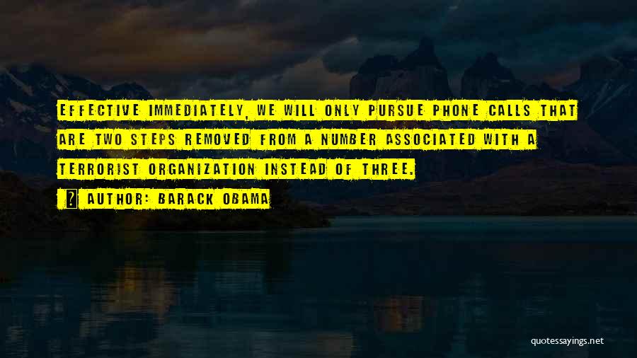 Barack Obama Quotes: Effective Immediately, We Will Only Pursue Phone Calls That Are Two Steps Removed From A Number Associated With A Terrorist